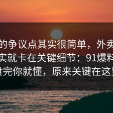 这次的争议点其实很简单，外卖的争议其实就卡在关键细节：91爆料网复盘完你就懂，原来关键在这里