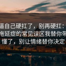 别再逼自己硬扛了，别再硬扛：91爆料网拖延症的常见误区我替你带你看懂了，别让情绪替你决定