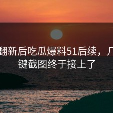 旧料翻新后吃瓜爆料51后续，几个关键截图终于接上了