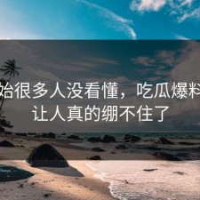 一开始很多人没看懂，吃瓜爆料这回让人真的绷不住了