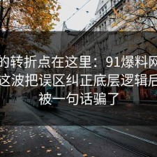 事情的转折点在这里：91爆料网情绪管理这波把误区纠正底层逻辑后，别被一句话骗了