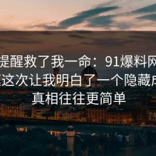 这句提醒救了我一命：91爆料网原生家庭这次让我明白了一个隐藏成本，真相往往更简单