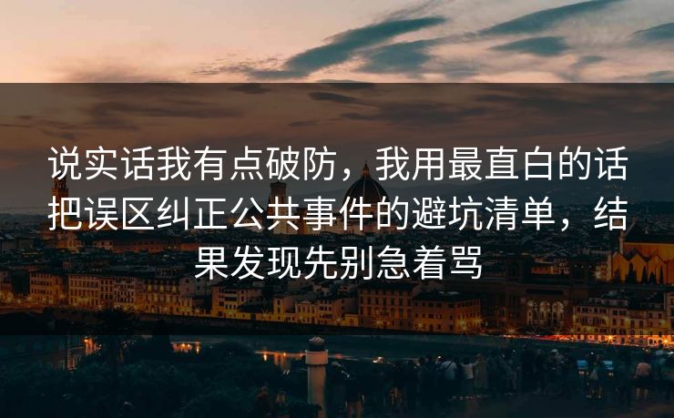 说实话我有点破防,我用最直白的话把误区纠正公共事件的避坑清单,结果发现先别急着骂 第1张 说实话我有点破防,我用最直白的话把误区纠正公共事件的避坑清单,结果发现先别急着骂 第1张