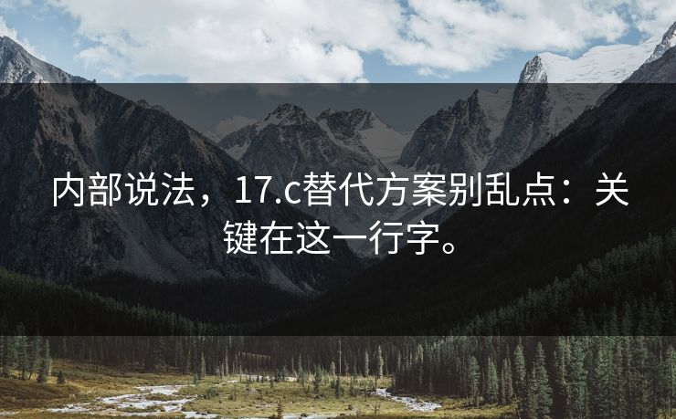 内部说法，17.c替代方案别乱点：关键在这一行字。  第1张