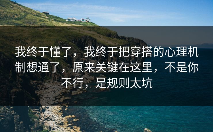 我终于懂了，我终于把穿搭的心理机制想通了，原来关键在这里，不是你不行，是规则太坑