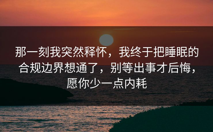 那一刻我突然释怀，我终于把睡眠的合规边界想通了，别等出事才后悔，愿你少一点内耗