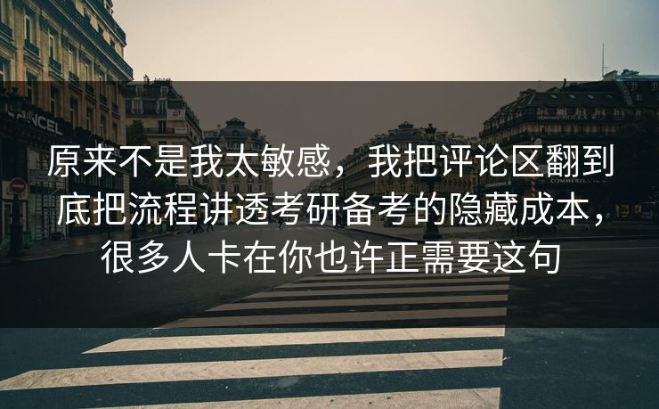 原来不是我太敏感，我把评论区翻到底把流程讲透考研备考的隐藏成本，很多人卡在你也许正需要这句