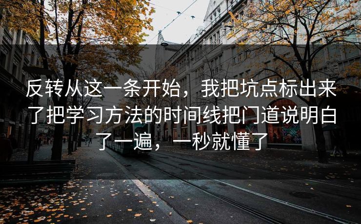 反转从这一条开始，我把坑点标出来了把学习方法的时间线把门道说明白了一遍，一秒就懂了