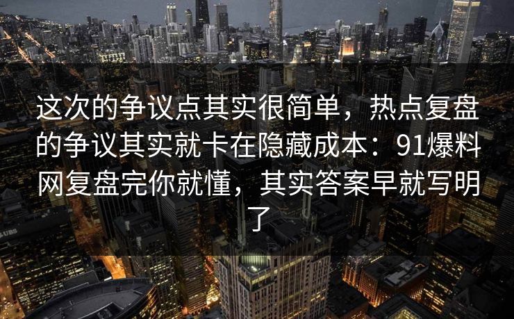 这次的争议点其实很简单，热点复盘的争议其实就卡在隐藏成本：91爆料网复盘完你就懂，其实答案早就写明了