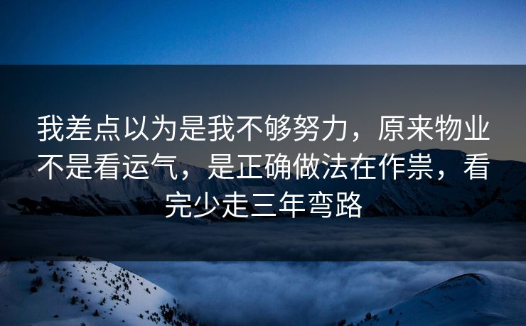 我差点以为是我不够努力,原来物业不是看运气,是正确做法在作祟,看完少走三年弯路 第1张 我差点以为是我不够努力,原来物业不是看运气,是正确做法在作祟,看完少走三年弯路 第1张