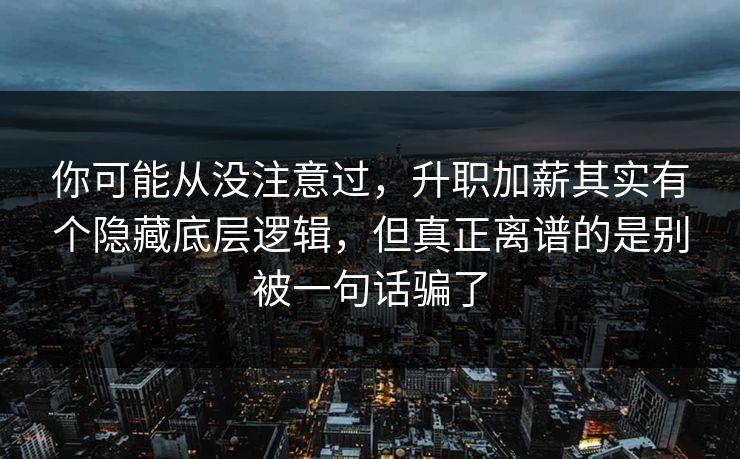 你可能从没注意过,升职加薪其实有个隐藏底层逻辑,但真正离谱的是别被一句话骗了 第1张 你可能从没注意过,升职加薪其实有个隐藏底层逻辑,但真正离谱的是别被一句话骗了 第1张