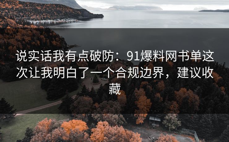 说实话我有点破防：91爆料网书单这次让我明白了一个合规边界，建议收藏  第1张