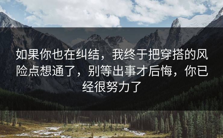 如果你也在纠结,我终于把穿搭的风险点想通了,别等出事才后悔,你已经很努力了 第1张 如果你也在纠结,我终于把穿搭的风险点想通了,别等出事才后悔,你已经很努力了 第1张