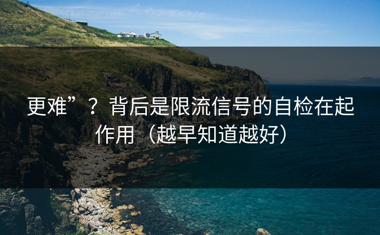 更难”？背后是限流信号的自检在起作用（越早知道越好）  第1张