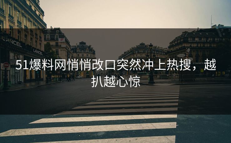 51爆料网悄悄改口突然冲上热搜,越扒越心惊 第1张 51爆料网悄悄改口突然冲上热搜,越扒越心惊 第1张
